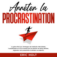 Arrêter la procrastination: Le guide ultime pour développer des habitudes inébranlables, l'autodiscipline et la force mentale afin de maîtriser les tâches difficiles, augmenter votre productivité et atteindre vos objectifs.