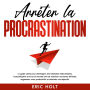 Arrêter la procrastination: Le guide ultime pour développer des habitudes inébranlables, l'autodiscipline et la force mentale afin de maîtriser les tâches difficiles, augmenter votre productivité et atteindre vos objectifs.
