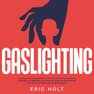 Gaslighting: Reconnaissez la manipulation et les abus émotionnels, repérez les narcissiques et défendez-vous contre les tactiques de psychologie noire pour vous libérer des relations toxiques.