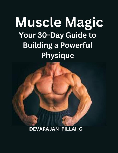 Muscle Magic: Your 30-Day Guide to Building a Powerful Physique