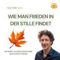 WIE MAN FRIEDEN IN DER STILLE FINDET: DIE KUNST, ALLEIN ZU SEIN, OHNE SICH LEER ZU FÜHLEN