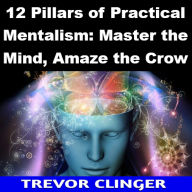 12 Pillars of Practical Mentalism: Master the Mind, Amaze the Crowd
