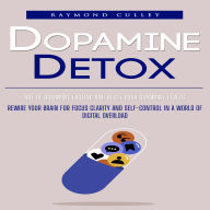Dopamine Detox: Art of Dopamine Fasting and Reset Your Dopamine Levels (Rewire Your Brain for Focus Clarity and Self-control in a World of Digital Overload)