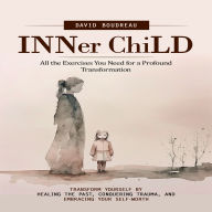 Inner Child: All the Exercises You Need for a Profound Transformation (Transform Yourself by Healing the Past, Conquering Trauma, and Embracing Your Self-worth)