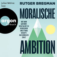 Moralische Ambition - Wie man aufhört, sein Talent zu vergeuden und etwas schafft, das wirklich zählt (Ungekürzte Lesung)