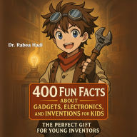 400 Fun Facts About Gadgets, Electronics, and Inventions for Kids The Perfect Gift for Young Inventors