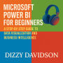 Microsoft Power BI for Beginners: A Step-by-Step Guide to Data Visualization and Business Intelligence: A Step-by-Step Guide to Data Visualization and Business Intelligence