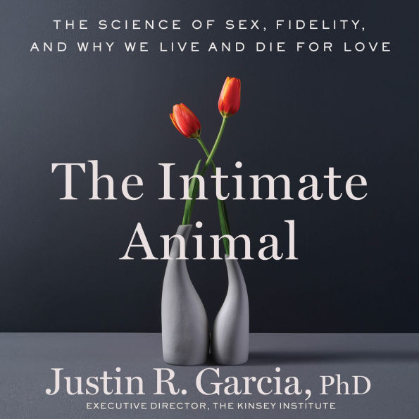 The Intimate Animal: The Science of Sex, Fidelity, and Why We Live and Die for Love