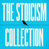 The Stoicism Collection: Letters from a Stoic, Meditations, Seneca's 'On' Essays, The Enchiridion and Discourses, Life of Marcus Aurelius, & More