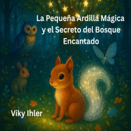 La Pequeña Ardilla Mágica y el Secreto del Bosque Encantado: Un cuento para la noche que abraza con luz y fantasía