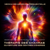 NEOWAVES - Médecine Fréquentielle: Thérapie des Chakras / Ouverture des centres d'énergie: Médecine vibratoire pour le corps et l'esprit