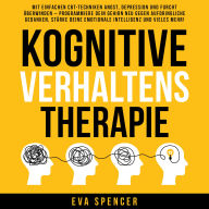 Kognitive Verhaltenstherapie: Mit einfachen CBT-Techniken Angst, Depression und Furcht überwinden - programmiere dein Gehirn neu gegen aufdringliche Gedanken, stärke deine emotionale Intelligenz und vieles mehr!