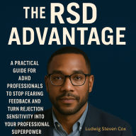 The RSD Advantage: A Practical Guide for ADHD Professionals to Stop Fearing Feedback and Turn Rejection Sensitivity into Your Professional Superpower