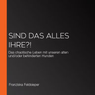 Sind das alles Ihre?!: Das chaotische Leben mit unseren alten und/oder behinderten Hunden