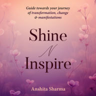 Shine N Inspire: Guide Towards Your Journey of Transformation, Change & Manifestations