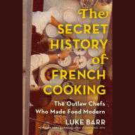 The Secret History of French Cooking: The Outlaw Chefs Who Made Food Modern