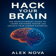 Hack Your Brain: The Revolutionary Guide to Learn Anything Faster and Unlock Your Hidden Potential