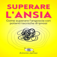Superare l'Ansia: Come superare l'angoscia con potenti tecniche di ipnosi