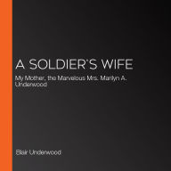 A Soldier's Wife: My Mother, the Marvelous Mrs. Marilyn A. Underwood