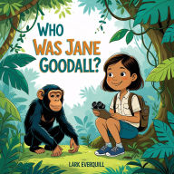Who Was Jane Goodall: The Story of a Girl Who Loved Animals and Changed the World