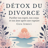 Détox du Divorce: Purifier ton esprit, ton corps et ton âme après une rupture