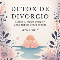 Detox de Divorcio: Limpia tu mente, cuerpo y alma después de una ruptura