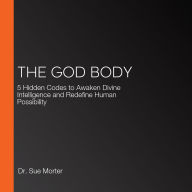 The God Body: 5 Hidden Codes to Awaken Divine Intelligence and Redefine Human Possibility