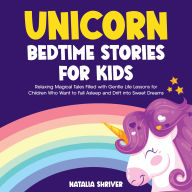Unicorn Bedtime Stories for Kids: Relaxing Fairy Tales Filled with Gentle Life Lessons for Children Who Want to Fall Asleep and Drift into Sweet Dreams