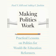Making Politics Work: Practical Lessons on Politics for Would-Be Education Reformers