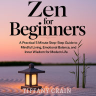 Zen for Beginners: A Practical 5-Minute Step-by-Step Guide to Mindful Living, Emotional Balance, and Inner Wisdom for Modern Life