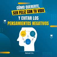 Cómo Quererte, ser Feliz con tu Vida y Evitar los Pensamientos Negativos: Técnicas de pensamiento positivo para cambiar tu mentalidad sobre los problemas