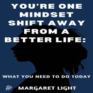 You're One Mindset Shift Away from a Better Life: What You Need to do Today