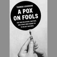 A Pox on Fools: The True Believers, Grifters, and Cynics Who Convinced Us to Reject Vaccines