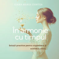 În armonie cu timpul: Solu¿ii practice pentru organizare ¿i echilibru zilnic