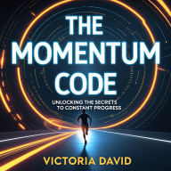 The Momentum Code: Unlocking the Secrets to Constant Progress