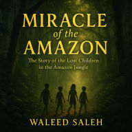 Miracle of the Amazon: The Story of the Lost Children in the Amazon Jungle