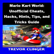 Mario Kart World: Unofficial Cheats, Hacks, Hints, Tips, and Tricks Guide