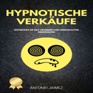 Hypnotische Verkäufe: Entdecken Sie das Geheimnis der unbewussten Überredung