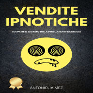 Vendite Ipnotiche: Scoprire il segreto della persuasione inconscia