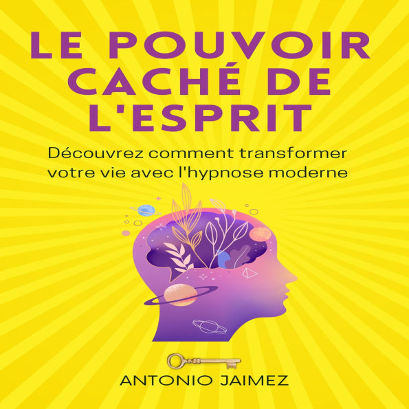 Le Pouvoir Caché De L'esprit: Découvrez comment transformer votre vie avec l'hypnose moderne