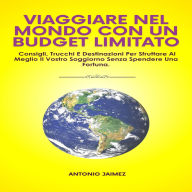 Viaggiare Nel Mondo Con Un Budget Limitato: Consigli, Trucchi E Destinazioni Per Sfruttare Al Meglio Il Vostro Soggiorno Senza Spendere Una Fortuna.