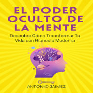El Poder Oculto de la Mente: Descubre Cómo Transformar Tu Vida con Hipnosis Moderna