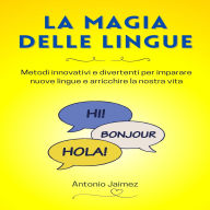 La Magia Delle Lingue: Metodi innovativi e divertenti per imparare nuove lingue e arricchire la nostra vita