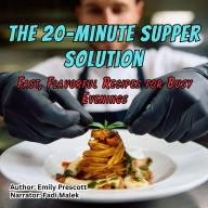 The 20-Minute Supper Solution: Fast, Flavorful Recipes for Busy Evenings