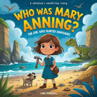 Who Was Mary Anning: A Children's Story of Fossils, Dinosaurs, and Discovery