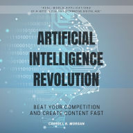 Artificial Intelligence Revolution::: “Real-world Applications of AI Bots in Our Transformative Digital Age” [Beat Your Competition and Create Content Fast.]