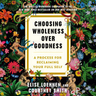Choosing Wholeness Over Goodness: A Process for Reclaiming Your Full Self