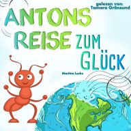 Antons Reise zum Glück: Ein wundervolles Kinderbuch zum Vorlesen und Lesen-Üben über eine kleine, mutige Ameise, die weit reisen muss, um zu erkennen, dass sie das Glück bereits in sich trägt