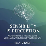 Sensibility Is Perception: Master Emotional Intelligence and Boundaries Without Losing Your Sensitivity