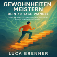Gewohnheiten Meistern: Dein 30-Tage-Wandel - Mit kleinen Schritten zu mehr Disziplin, Fokus und Lebensfreude